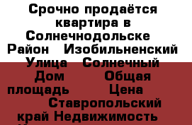 Срочно продаётся квартира в Солнечнодольске › Район ­ Изобильненский › Улица ­ Солнечный › Дом ­ 14 › Общая площадь ­ 45 › Цена ­ 780 000 - Ставропольский край Недвижимость » Квартиры продажа   